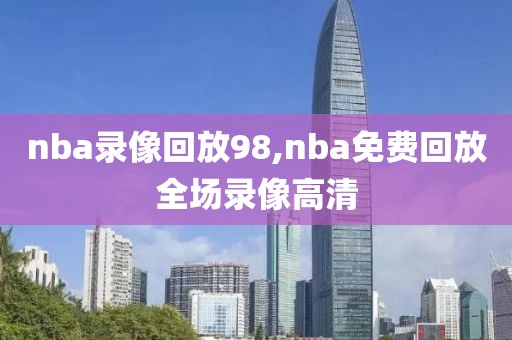 nba录像回放98,nba免费回放全场录像高清