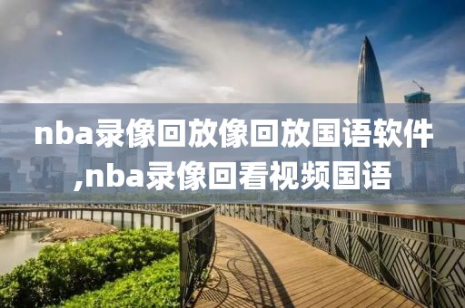 nba录像回放像回放国语软件,nba录像回看视频国语