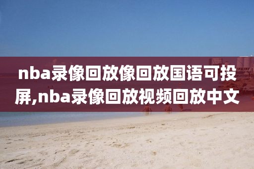 nba录像回放像回放国语可投屏,nba录像回放视频回放中文