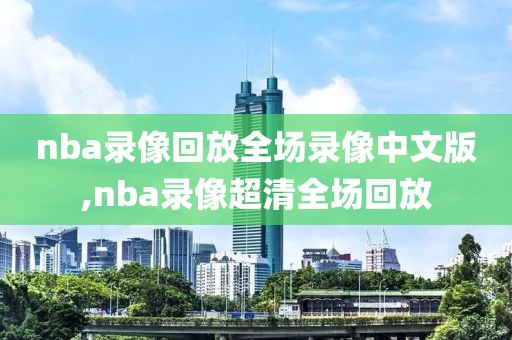 nba录像回放全场录像中文版,nba录像超清全场回放