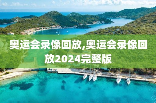 奥运会录像回放,奥运会录像回放2024完整版