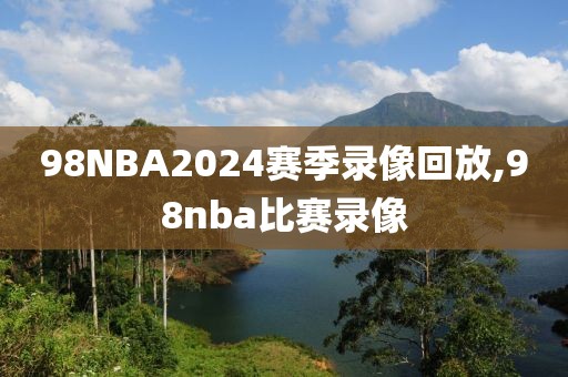 98NBA2024赛季录像回放,98nba比赛录像