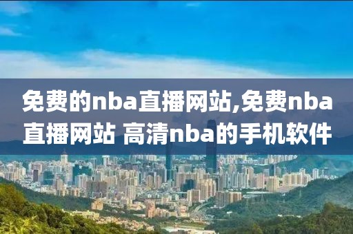 免费的nba直播网站,免费nba直播网站 高清nba的手机软件