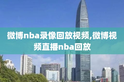 微博nba录像回放视频,微博视频直播nba回放