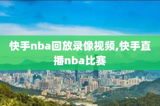 快手nba回放录像视频,快手直播nba比赛