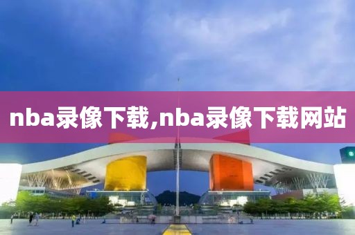 nba录像下载,nba录像下载网站