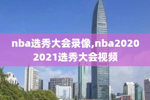 nba选秀大会录像,nba20202021选秀大会视频
