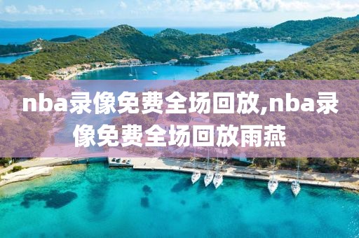 nba录像免费全场回放,nba录像免费全场回放雨燕