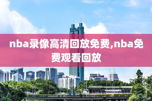 nba录像高清回放免费,nba免费观看回放