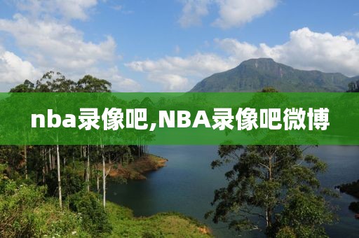 nba录像吧,NBA录像吧微博