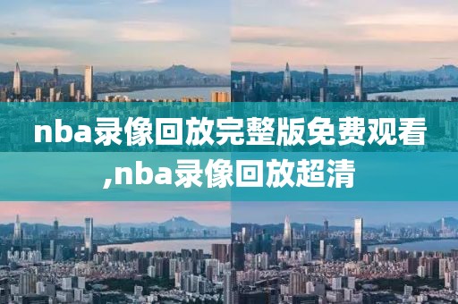 nba录像回放完整版免费观看,nba录像回放超清