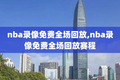 nba录像免费全场回放,nba录像免费全场回放赛程