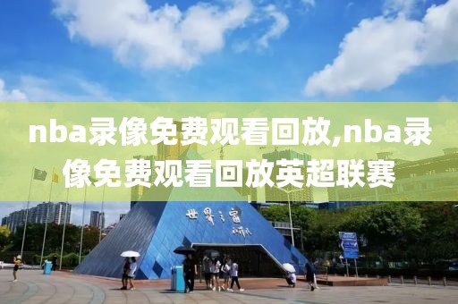 nba录像免费观看回放,nba录像免费观看回放英超联赛