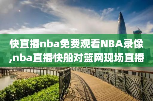 快直播nba免费观看NBA录像,nba直播快船对篮网现场直播