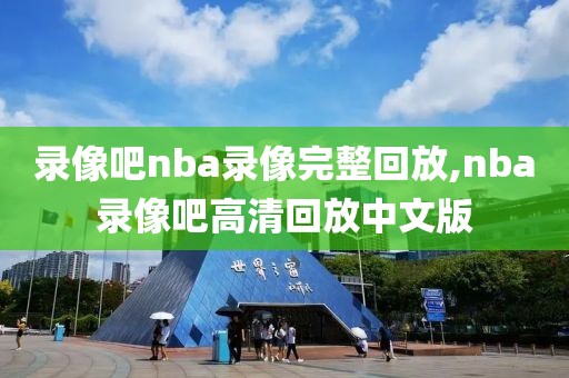 录像吧nba录像完整回放,nba录像吧高清回放中文版