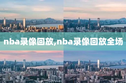 nba录像回放,nba录像回放全场
