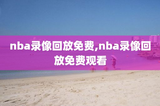 nba录像回放免费,nba录像回放免费观看
