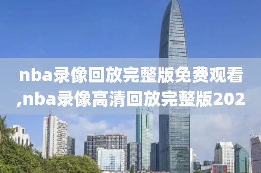 nba录像回放完整版免费观看,nba录像高清回放完整版2020