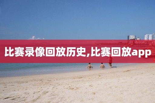 比赛录像回放历史,比赛回放app