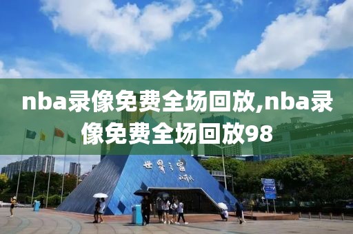nba录像免费全场回放,nba录像免费全场回放98