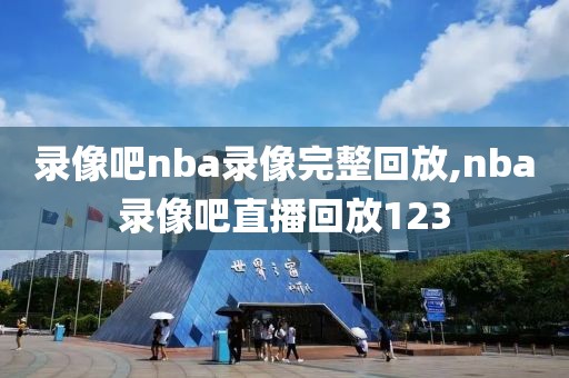 录像吧nba录像完整回放,nba录像吧直播回放123