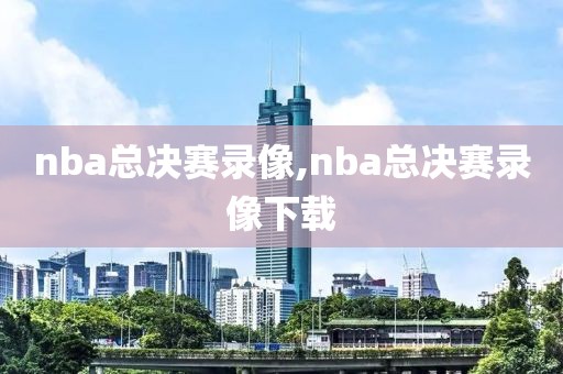 nba总决赛录像,nba总决赛录像下载