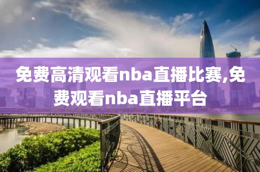 免费高清观看nba直播比赛,免费观看nba直播平台