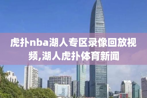 虎扑nba湖人专区录像回放视频,湖人虎扑体育新闻