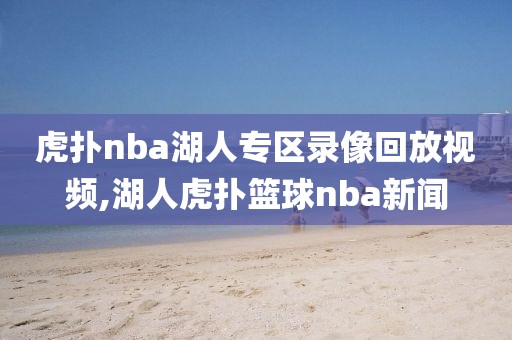 虎扑nba湖人专区录像回放视频,湖人虎扑篮球nba新闻