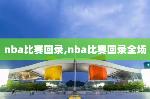 nba比赛回录,nba比赛回录全场