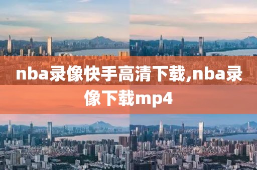 nba录像快手高清下载,nba录像下载mp4