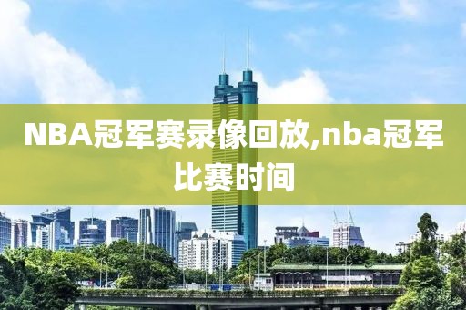 NBA冠军赛录像回放,nba冠军比赛时间