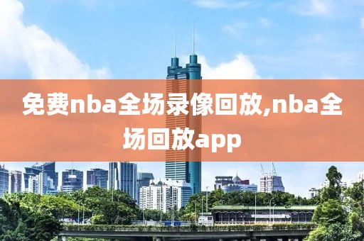 免费nba全场录像回放,nba全场回放app