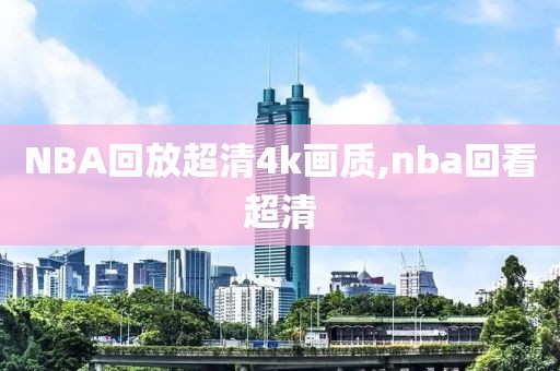 NBA回放超清4k画质,nba回看超清