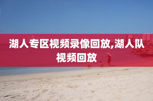 湖人专区视频录像回放,湖人队视频回放