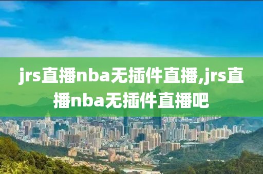jrs直播nba无插件直播,jrs直播nba无插件直播吧
