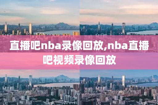直播吧nba录像回放,nba直播吧视频录像回放