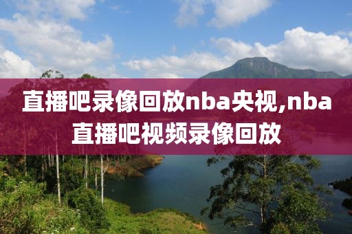 直播吧录像回放nba央视,nba直播吧视频录像回放