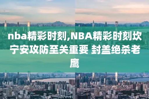 nba精彩时刻,NBA精彩时刻坎宁安攻防至关重要 封盖绝杀老鹰