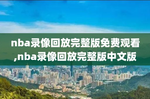 nba录像回放完整版免费观看,nba录像回放完整版中文版