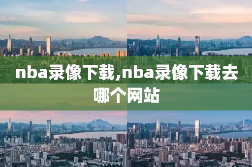 nba录像下载,nba录像下载去哪个网站