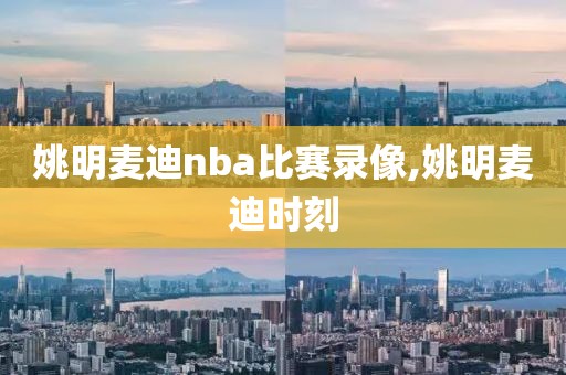 姚明麦迪nba比赛录像,姚明麦迪时刻