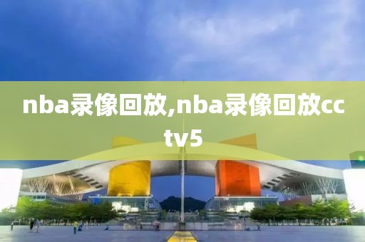 nba录像回放,nba录像回放cctv5