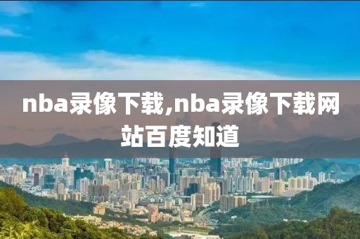 nba录像下载,nba录像下载网站百度知道