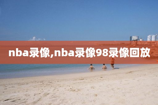 nba录像,nba录像98录像回放