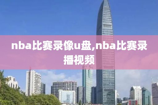 nba比赛录像u盘,nba比赛录播视频
