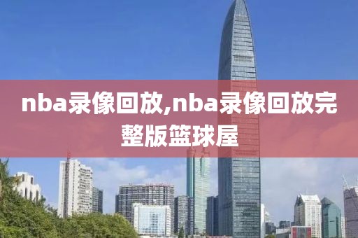 nba录像回放,nba录像回放完整版篮球屋
