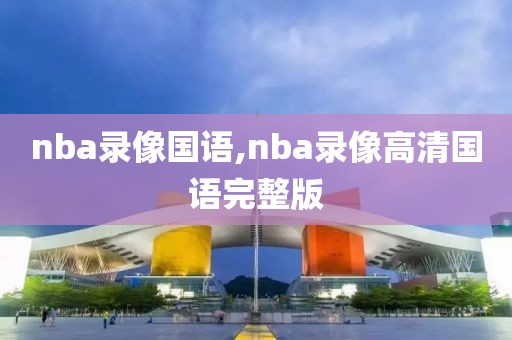 nba录像国语,nba录像高清国语完整版