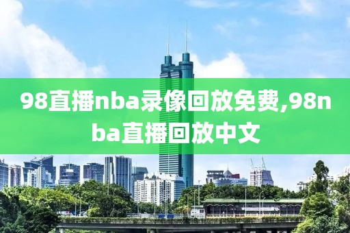 98直播nba录像回放免费,98nba直播回放中文