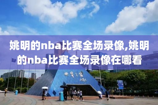 姚明的nba比赛全场录像,姚明的nba比赛全场录像在哪看